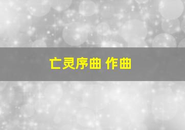 亡灵序曲 作曲